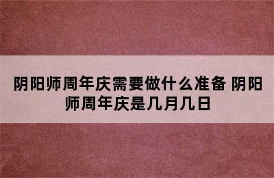 阴阳师周年庆需要做什么准备 阴阳师周年庆是几月几日